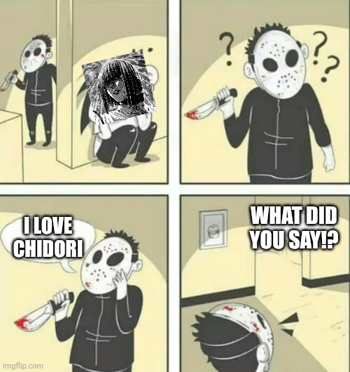 Killing manga's antagonist | WHAT DID YOU SAY!? I LOVE CHIDORI | image tagged in hiding from serial killer | made w/ Imgflip meme maker