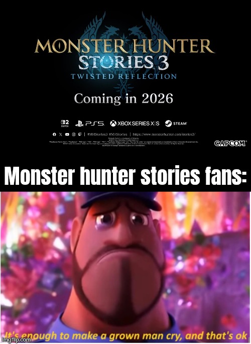 Looks like Capcom didn't forgot Monster Hunter stories game. | Monster hunter stories fans: | image tagged in it's enough to make a grown man cry and that's ok,nintendo direct,monster hunter | made w/ Imgflip meme maker