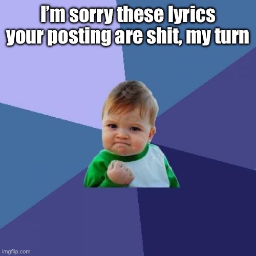 Success Kid | I’m sorry these lyrics your posting are shit, my turn | image tagged in memes,success kid | made w/ Imgflip meme maker