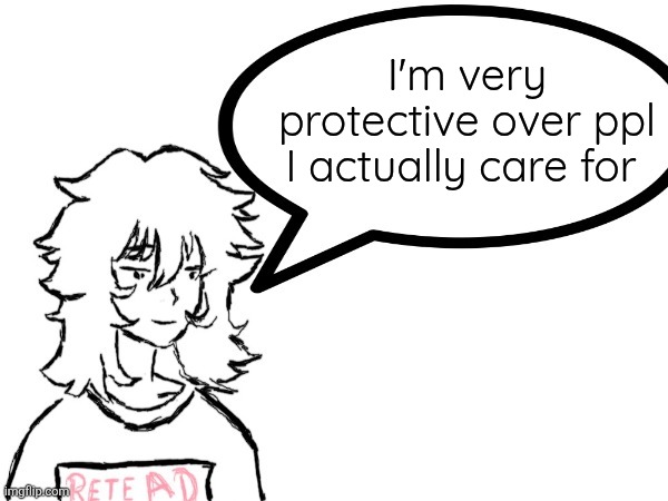 Be grateful if I have scolded you | I'm very protective over ppl I actually care for | made w/ Imgflip meme maker