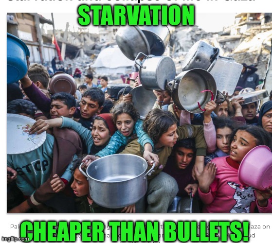 STARVATION; CHEAPER THAN BULLETS! | made w/ Imgflip meme maker