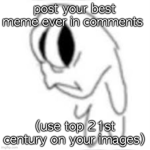 it would be so awesome | post your best meme ever in comments; (use top 21st century on your images) | image tagged in sideye goober | made w/ Imgflip meme maker