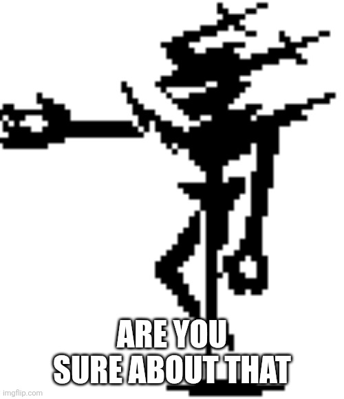 ARE YOU SURE ABOUT THAT | image tagged in the roaring knight deltarune ch 3 4 | made w/ Imgflip meme maker