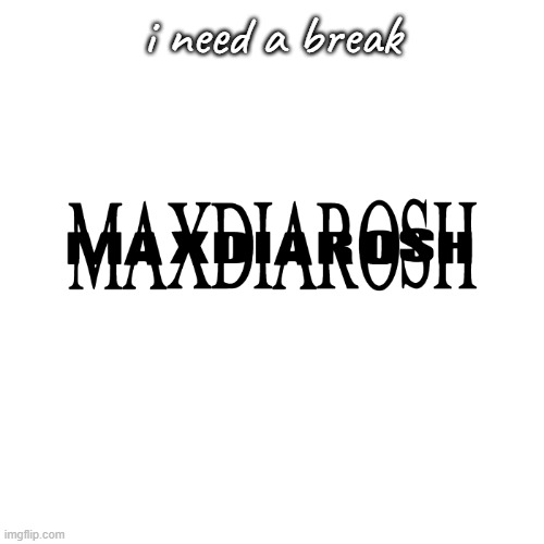 just wshing i could talk to someone abt this | i need a break | image tagged in maxdiarosh is music,help me | made w/ Imgflip meme maker
