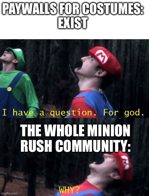 I have a question. For god...WHY? | PAYWALLS FOR COSTUMES:
EXIST; THE WHOLE MINION RUSH COMMUNITY: | image tagged in i have a question for god why | made w/ Imgflip meme maker