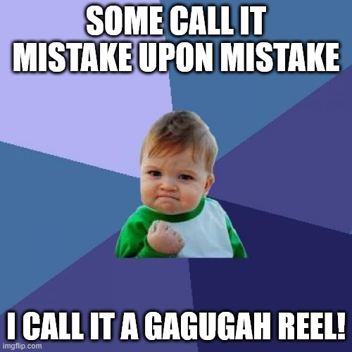 Success Kid | SOME CALL IT MISTAKE UPON MISTAKE; I CALL IT A GAGUGAH REEL! | image tagged in memes,success kid,task failed successfully,fist pump baby | made w/ Imgflip meme maker