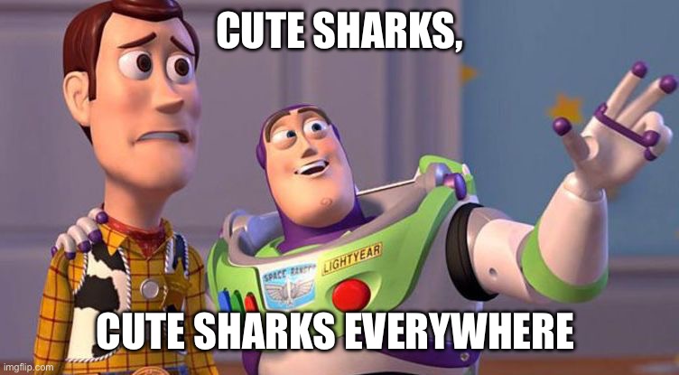[blank] [blank] everywhere | CUTE SHARKS, CUTE SHARKS EVERYWHERE | image tagged in blank blank everywhere | made w/ Imgflip meme maker