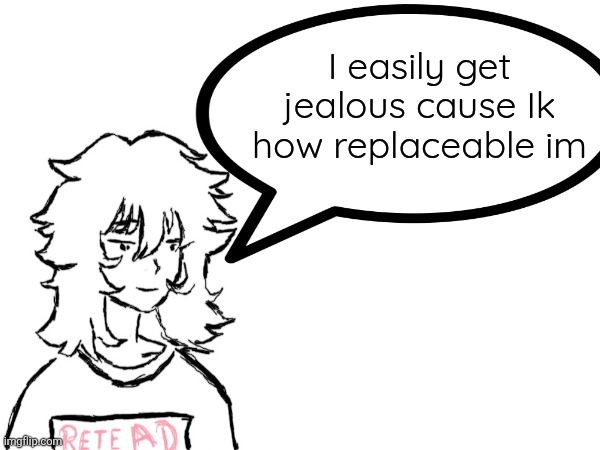 . | I easily get jealous cause Ik how replaceable im | image tagged in woman speaking shit | made w/ Imgflip meme maker