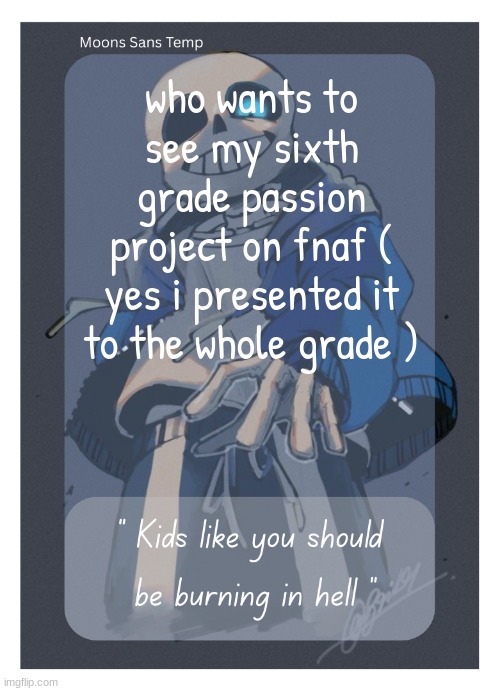Moons Sans Temp | who wants to see my sixth grade passion project on fnaf ( yes i presented it to the whole grade ) | image tagged in moons sans temp | made w/ Imgflip meme maker