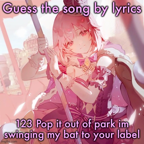 Emu otori | Guess the song by lyrics; 123 Pop it out of park im swinging my bat to your label | image tagged in emu otori | made w/ Imgflip meme maker