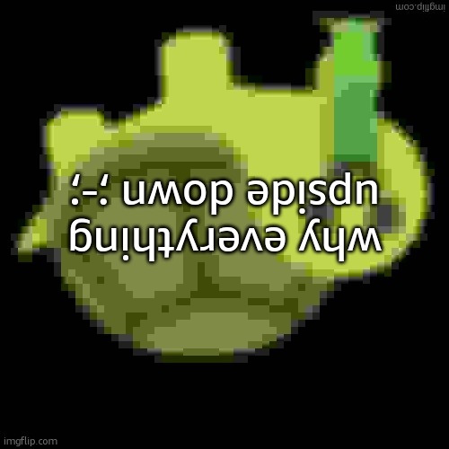 Low Quality Barfing Turtle | why everything upside down ;-; | image tagged in low quality barfing turtle | made w/ Imgflip meme maker