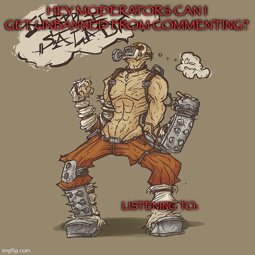Krieg yrllibg | HEY MODERATORS CAN I GET UNBANNED FROM COMMENTING? | image tagged in krieg yrllibg | made w/ Imgflip meme maker