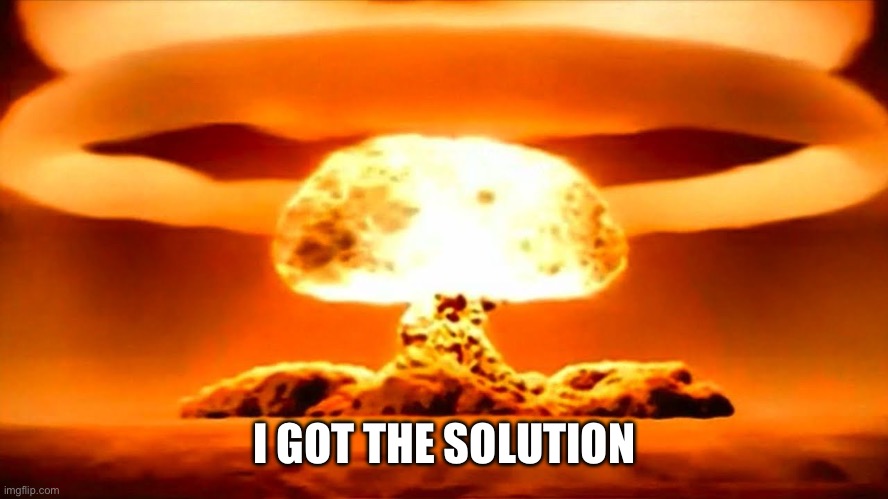 I GOT THE SOLUTION | image tagged in nuke | made w/ Imgflip meme maker