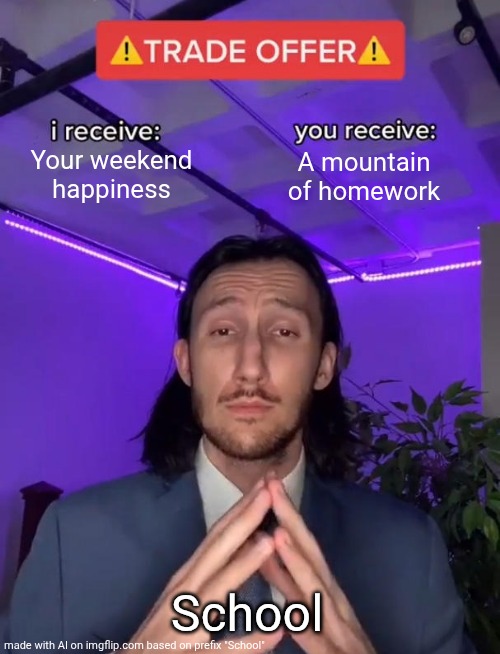 Trade Offer | Your weekend happiness; A mountain of homework; School | image tagged in trade offer | made w/ Imgflip meme maker