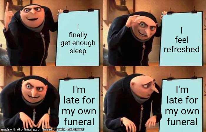 AI dark humor meme | I finally get enough sleep; I feel refreshed; I'm late for my own funeral; I'm late for my own funeral | image tagged in memes,gru's plan | made w/ Imgflip meme maker