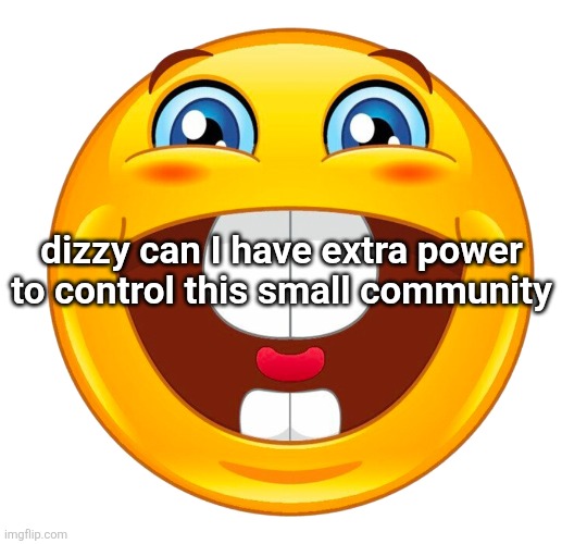 buck tooth smile | dizzy can I have extra power to control this small community | image tagged in buck tooth smile | made w/ Imgflip meme maker