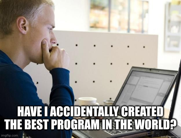 HAVE I ACCIDENTALLY CREATED THE BEST PROGRAM IN THE WORLD? | image tagged in programmer | made w/ Imgflip meme maker