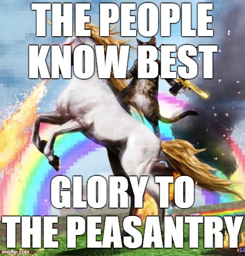 . | THE PEOPLE KNOW BEST; GLORY TO THE PEASANTRY | image tagged in memes,welcome to the internets | made w/ Imgflip meme maker