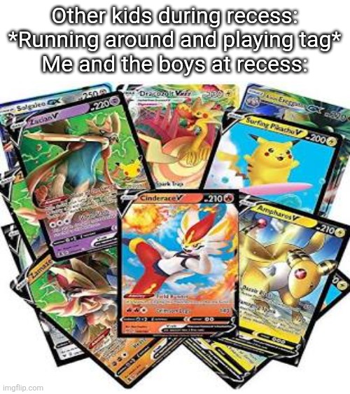 I remember those days | Other kids during recess:
*Running around and playing tag*
Me and the boys at recess: | image tagged in pokemon,memes,msmg | made w/ Imgflip meme maker