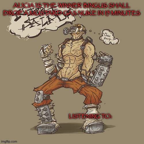 Krieg yrllibg | ALICIA IS THE WINNER BINGUS SHALL DROP A MUSTARD GAS NUKE IN 15 MINUTES | image tagged in krieg yrllibg | made w/ Imgflip meme maker