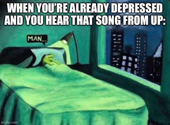 Existential frog | WHEN YOU’RE ALREADY DEPRESSED AND YOU HEAR THAT SONG FROM UP: | image tagged in existential frog | made w/ Imgflip meme maker