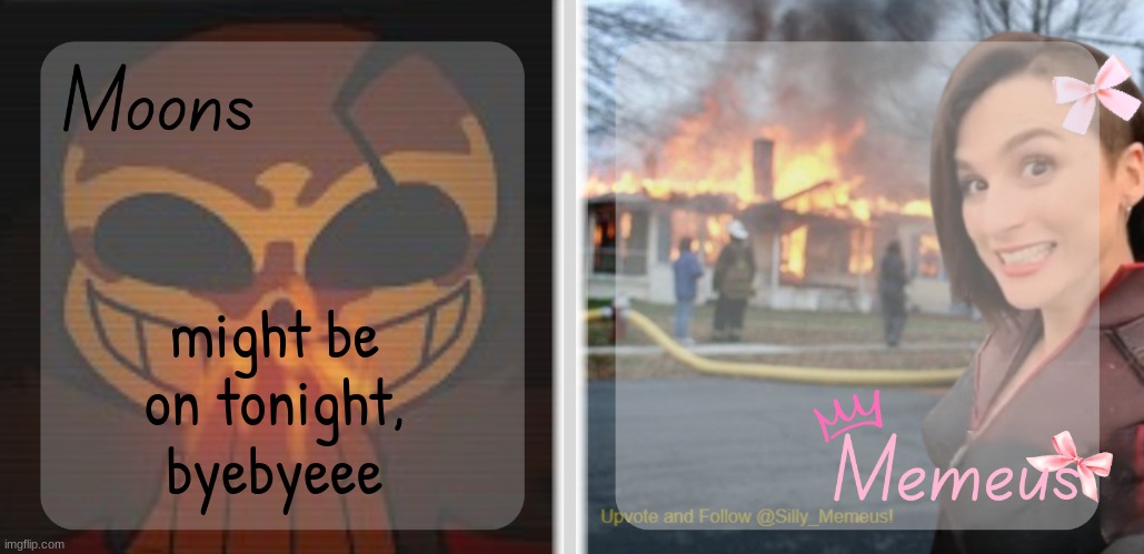 Moons and Memeus shared temp | might be on tonight, byebyeee | image tagged in moons and memeus shared temp | made w/ Imgflip meme maker