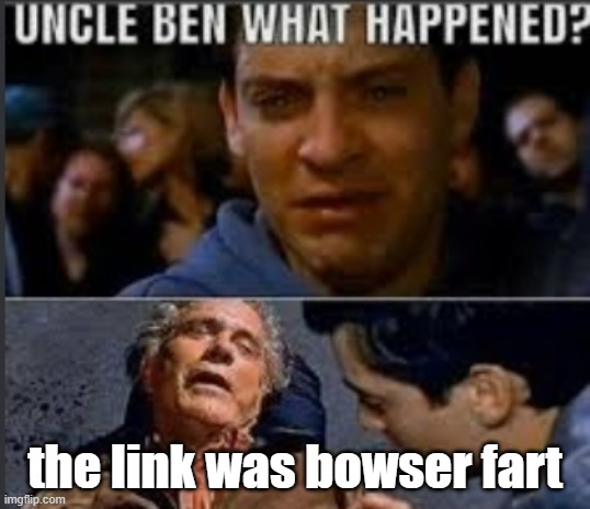 Uncle ben what happened | the link was bowser fart | image tagged in uncle ben what happened | made w/ Imgflip meme maker