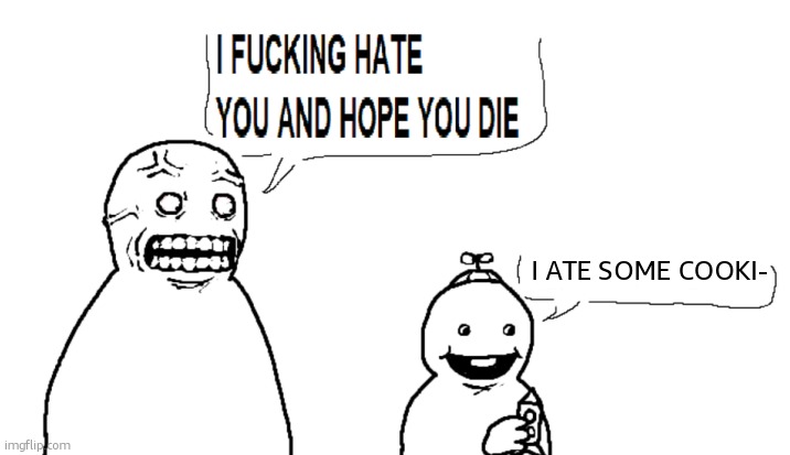 i hate you and hope you die | I ATE SOME COOKI- | image tagged in i hate you and hope you die | made w/ Imgflip meme maker