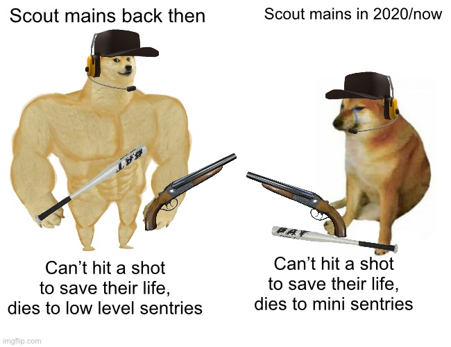 True tho | Scout mains back then; Scout mains in 2020/now; Can’t hit a shot to save their life, dies to mini sentries; Can’t hit a shot to save their life, dies to low level sentries | image tagged in memes,buff doge vs cheems | made w/ Imgflip meme maker