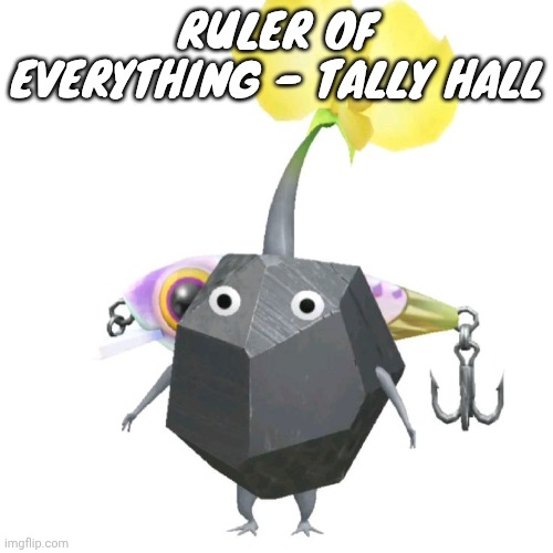 Fishing bait rock pikmin | RULER OF EVERYTHING - TALLY HALL | image tagged in fishing bait rock pikmin | made w/ Imgflip meme maker