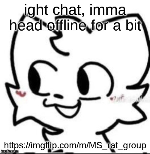 boykisser | ight chat, imma head offline for a bit; https://imgflip.com/m/MS_rat_group | image tagged in boykisser | made w/ Imgflip meme maker