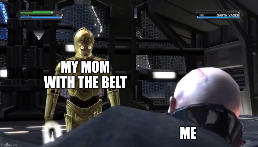 Iykyk | MY MOM WITH THE BELT; ME | image tagged in c3p-o about to kill darth vader | made w/ Imgflip meme maker