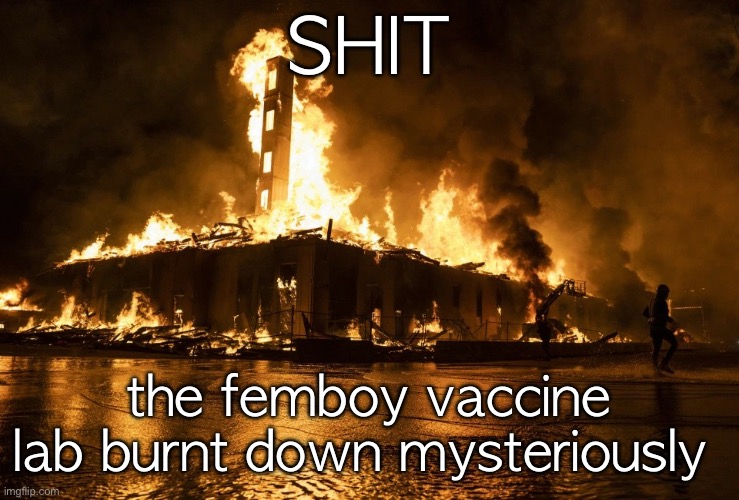 its a mystery | SHIT; the femboy vaccine lab burnt down mysteriously | made w/ Imgflip meme maker