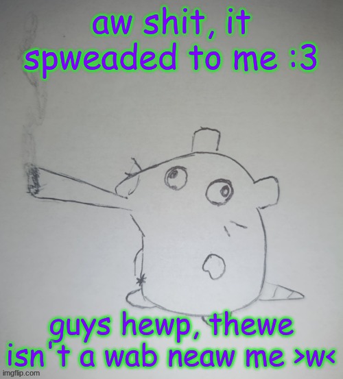 dumbass rat smoking a fat blunt(credits to shadowskul) | aw shit, it spweaded to me :3; guys hewp, thewe isn't a wab neaw me >w< | image tagged in dumbass rat smoking a fat blunt credits to shadowskul | made w/ Imgflip meme maker
