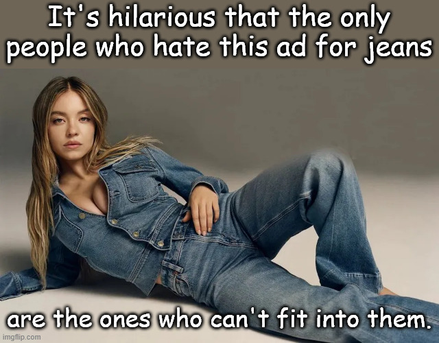 It's hilarious that the only people who hate this ad for jeans are the ones who can't fit into them. | made w/ Imgflip meme maker