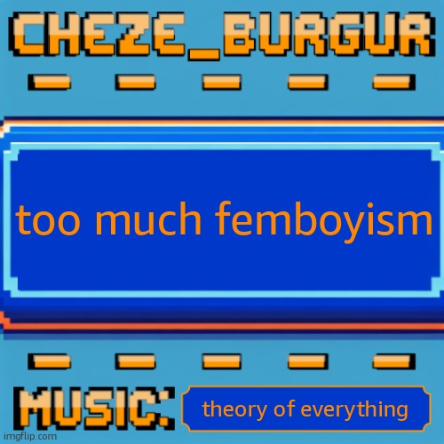 bye | too much femboyism; theory of everything | image tagged in cheze pixel template | made w/ Imgflip meme maker