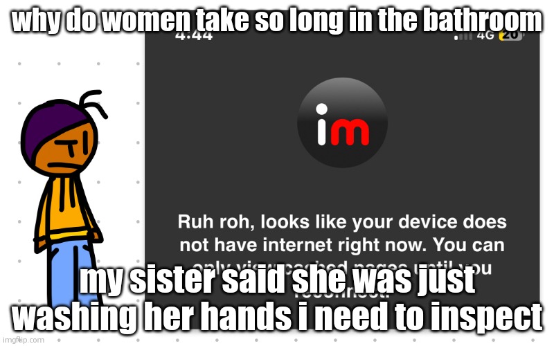 finna knock that door open and crash out at her | why do women take so long in the bathroom; my sister said she was just washing her hands i need to inspect | image tagged in guh | made w/ Imgflip meme maker