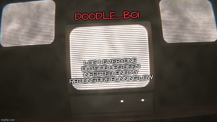 doodle_boi temp | DOODLE_BOI; LOG 1: EVERYONE OUTSIDE HAS BEEN INFECTED, AND MY RATIONS ARE RUNNING LOW | image tagged in doodle_boi temp | made w/ Imgflip meme maker