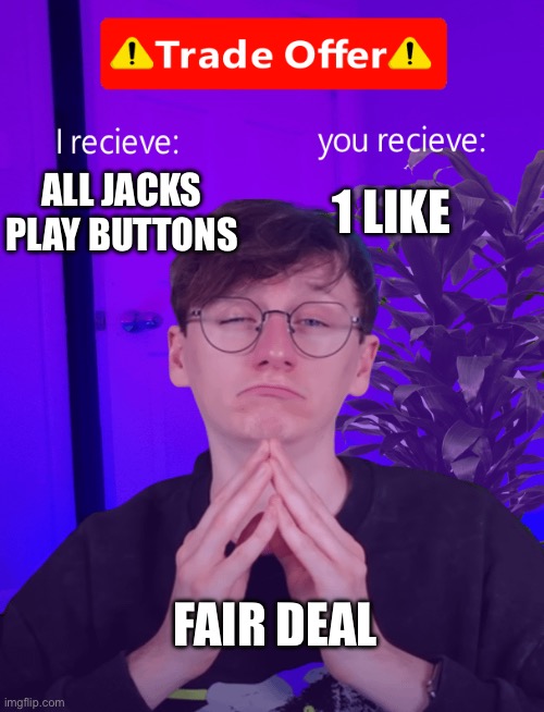 JSAL Trade Offer | 1 LIKE; ALL JACKS PLAY BUTTONS; FAIR DEAL | image tagged in jsal trade offer | made w/ Imgflip meme maker