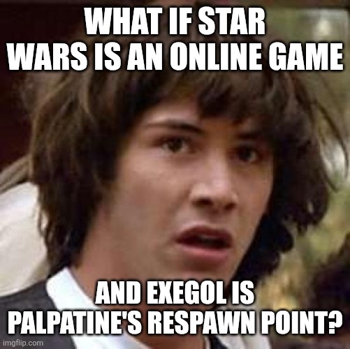 Conspiracy Keanu | WHAT IF STAR WARS IS AN ONLINE GAME; AND EXEGOL IS PALPATINE'S RESPAWN POINT? | image tagged in memes,conspiracy keanu | made w/ Imgflip meme maker