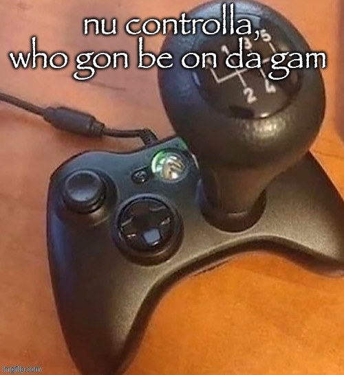 nu controlla, who gon be on da gam | made w/ Imgflip meme maker