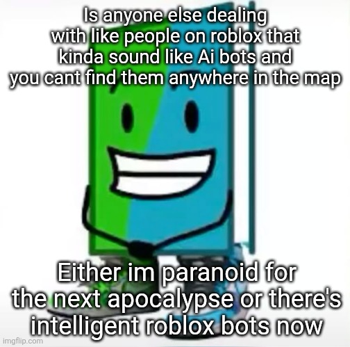‎ | Is anyone else dealing with like people on roblox that kinda sound like Ai bots and you cant find them anywhere in the map; Either im paranoid for the next apocalypse or there's intelligent roblox bots now | made w/ Imgflip meme maker