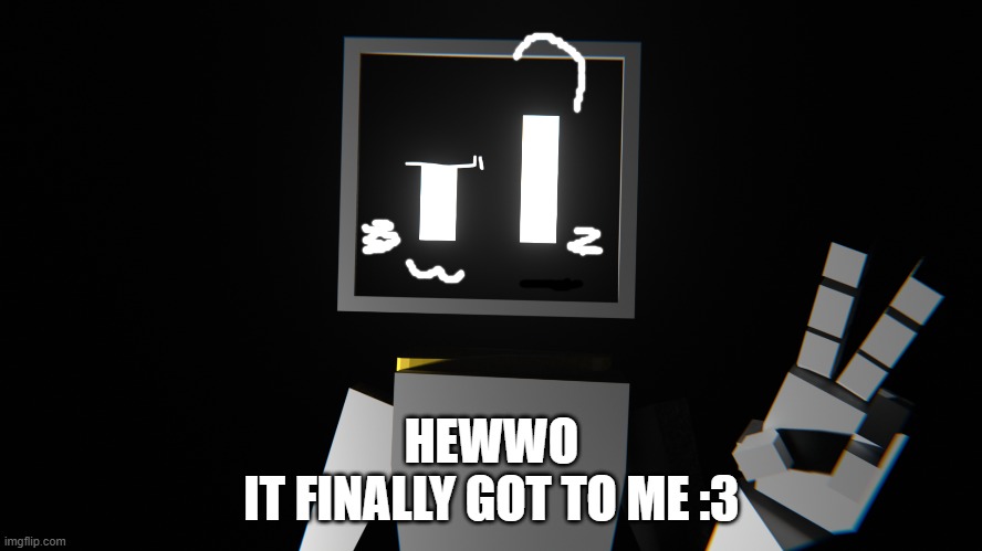 no, no, NOOOO-OO-OOOO *reboot* hewwo | HEWWO
IT FINALLY GOT TO ME :3 | made w/ Imgflip meme maker