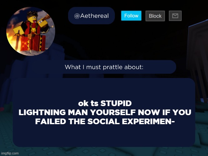 aethereal's forsaken template | ok ts STUPID
LIGHTNING MAN YOURSELF NOW IF YOU FAILED THE SOCIAL EXPERIMEN- | image tagged in aethereal's forsaken template | made w/ Imgflip meme maker