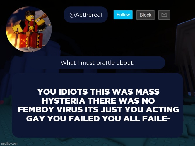 aethereal's forsaken template | YOU IDIOTS THIS WAS MASS HYSTERIA THERE WAS NO FEMBOY VIRUS ITS JUST YOU ACTING GAY YOU FAILED YOU ALL FAILE- | image tagged in aethereal's forsaken template | made w/ Imgflip meme maker