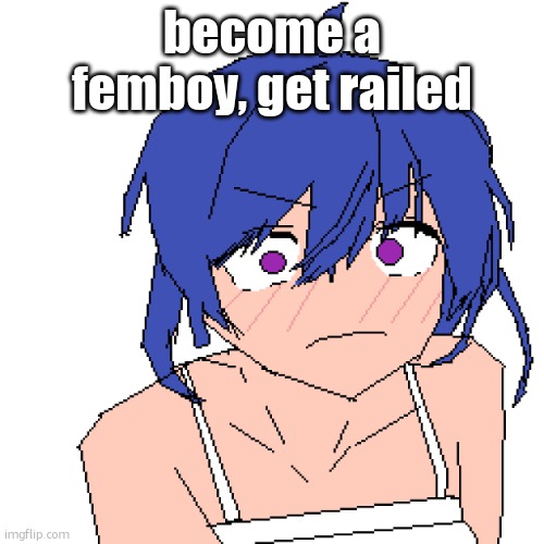 WHAT | become a femboy, get railed | image tagged in what | made w/ Imgflip meme maker
