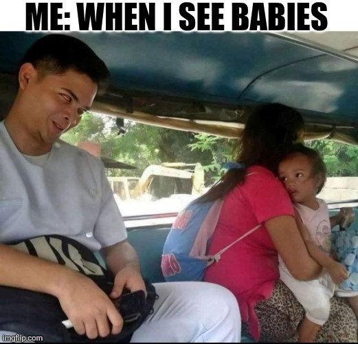 Me: When I See Babies | ME: WHEN I SEE BABIES | image tagged in chrisjoines1 | made w/ Imgflip meme maker