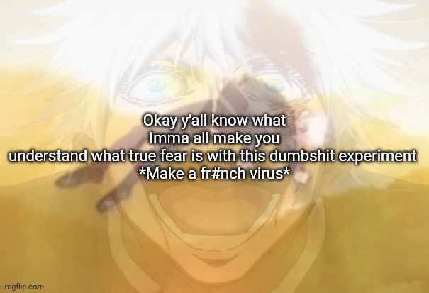 Mf on drugs fr | Okay y'all know what Imma all make you understand what true fear is with this dumbshit experiment 

*Make a fr#nch virus* | image tagged in mf on drugs fr | made w/ Imgflip meme maker