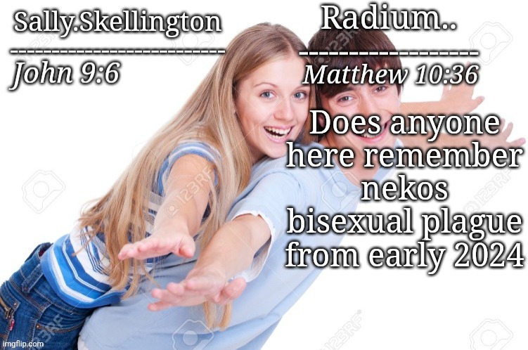 Same vibes | Does anyone here remember nekos bisexual plague from early 2024 | image tagged in radium and sally temp | made w/ Imgflip meme maker