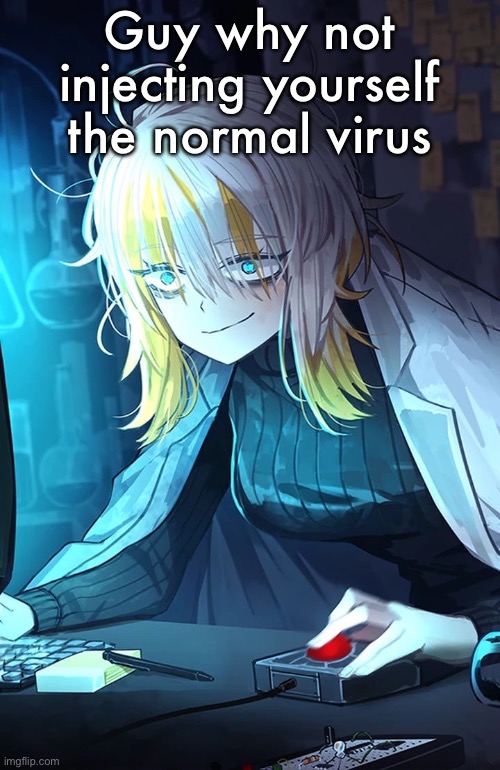 Faust | Guy why not injecting yourself the normal virus | image tagged in faust | made w/ Imgflip meme maker